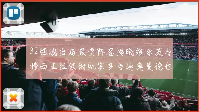 32强战出局最贵阵容揭晓维尔茨与穆西亚拉领衔凯塞多与迪奥曼德也在其中
