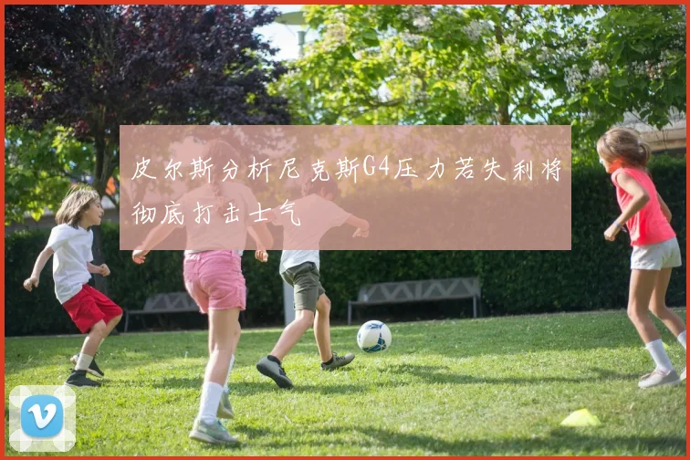皮尔斯分析尼克斯G4压力若失利将彻底打击士气