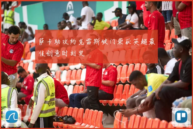 萨卡助攻约克雷斯破门荣获英超最佳创意时刻奖