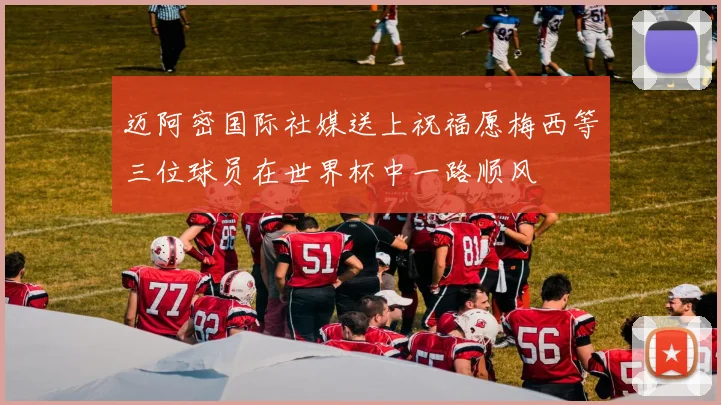迈阿密国际社媒送上祝福愿梅西等三位球员在世界杯中一路顺风
