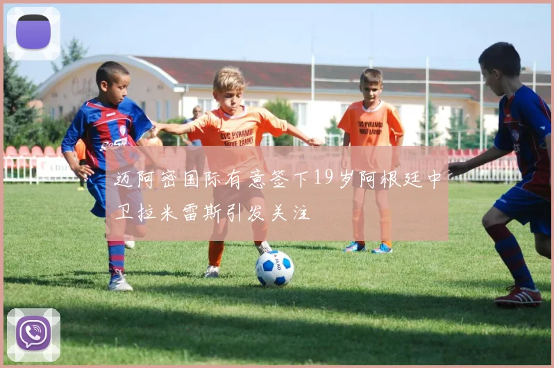 迈阿密国际有意签下19岁阿根廷中卫拉米雷斯引发关注