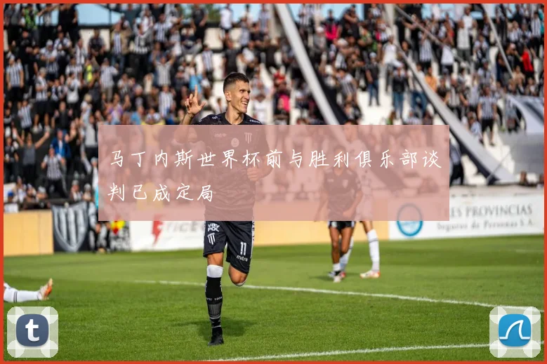 马丁内斯世界杯前与胜利俱乐部谈判已成定局