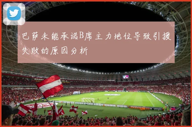 巴萨未能承诺B席主力地位导致引援失败的原因分析
